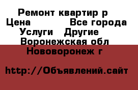 Ремонт квартир р › Цена ­ 2 000 - Все города Услуги » Другие   . Воронежская обл.,Нововоронеж г.